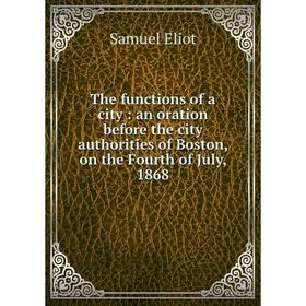 

Книга The functions of a city: an oration before the city authorities of Boston, on the Fourth of July, 1868