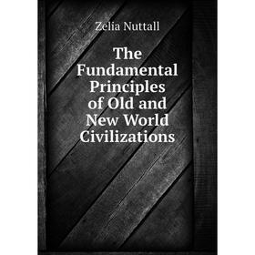 

Книга The Fundamental Principles of Old and New World Civilizations