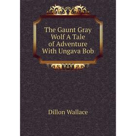 

Книга The Gaunt Gray Wolf A Tale of Adventure With Ungava Bob