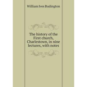 

Книга The history of the First church, Charlestown, in nine lectures, with notes
