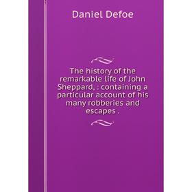

Книга The history of the remarkable life of John Sheppard,: containing a particular account of his many robberies and escapes.