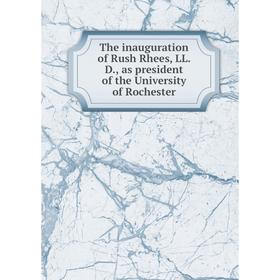 

Книга The inauguration of Rush Rhees, LL. D., as president of the University of Rochester