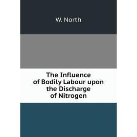 

Книга The Influence of Bodily Labour upon the Discharge of Nitrogen