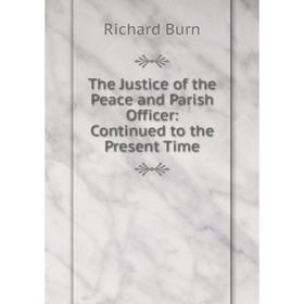 

Книга The Justice of the Peace and Parish Officer: Continued to the Present Time