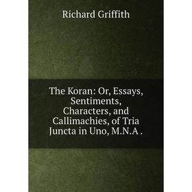 

Книга The Koran: Or, Essays, Sentiments, Characters, and Callimachies, of Tria Juncta in Uno, M.N.A.