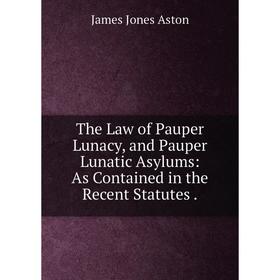 

Книга The Law of Pauper Lunacy, and Pauper Lunatic Asylums: As Contained in the Recent Statutes.