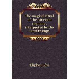 

Книга The magical ritual of the sanctum regnum: interpreted by the tarot trumps