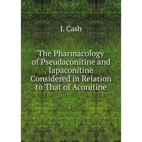 

Книга The Pharmacology of Pseudaconitine and Japaconitine Considered in Relation to That of Aconitine