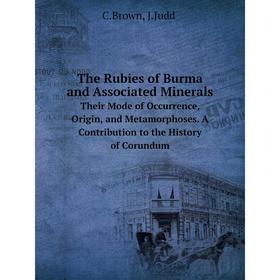 

Книга The Rubies of Burma and Associated Minerals Their Mode of Occurrence, Origin, and Metamorphoses. A Contribution to the History of Corundum