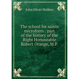 

Книга The school for saints microform: part of the history of the Right Honourable Robert Orange, M.P.