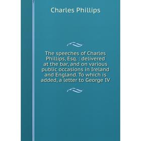 

Книга The speeches of Charles Phillips, Esq.: delivered at the bar, and on various public occasions in Ireland and England. To which is added, a lette