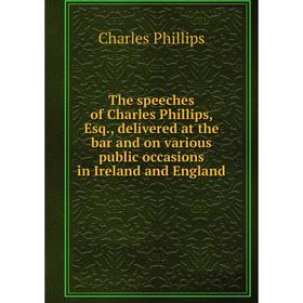 

Книга The speeches of Charles Phillips, Esq., delivered at the bar and on various public occasions in Ireland and England
