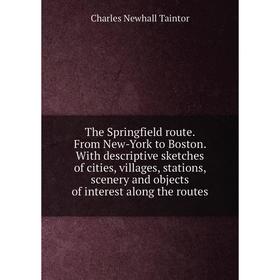 

Книга The Springfield route. From New-York to Boston. With descriptive sketches of cities, villages, stations, scenery and objects of interest along t