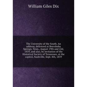 

The University of the South. An address, delivered at Beersheba Springs, Tenn., August 19th and 22d, 1859, and also, by invitation of the Historical S
