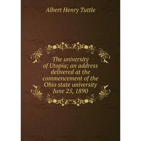 

Книга The university of Utopia; an address delivered at the commencement of the Ohio state university June 25, 1890