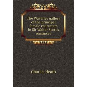 

Книга The Waverley gallery of the principal female characters in Sir Walter Scott's romances