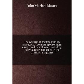 

Книга The writings of the late John M. Mason, D.D.: consisting of sermons, essays, and miscellanies, including essays already published in the Christi