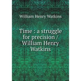 

Книга Time: a struggle for precision / William Henry Watkins