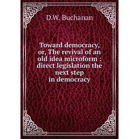 

Книга Toward democracy, or, The revival of an old idea microform: direct legislation the next step in democracy