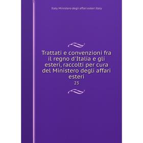 

Книга Trattati e convenzioni fra il regno d'Italia e gli esteri, raccolti per cura del Ministero degli affari esteri 23
