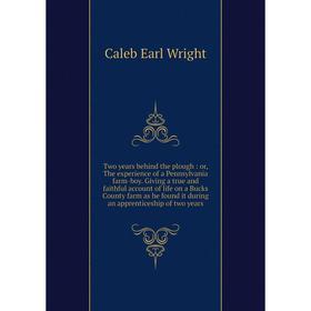 

Книга Two years behind the plough: or, The experience of a Pennsylvania farm-boy. Giving a true and faithful account of life on a Bucks County farm as