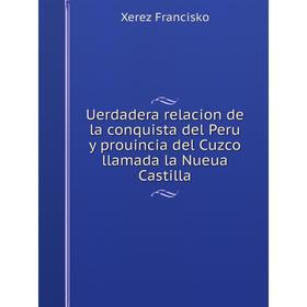 

Книга Uerdadera relacion de la conquista del Peru y prouincia del Cuzco llamada la Nueua Castilla