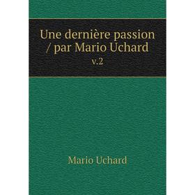 

Книга Une dernière passion / par Mario Uchard v.2