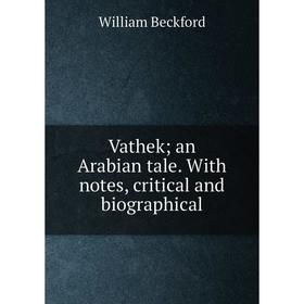 

Книга Vathek; an Arabian tale. With notes, critical and biographical
