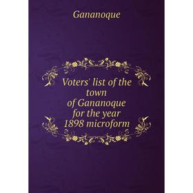 

Книга Voters' list of the town of Gananoque for the year 1898 microform