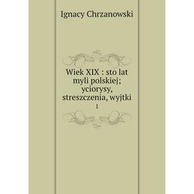 

Книга Wiek XIX: sto lat myli polskiej; yciorysy, streszczenia, wyjtki 1