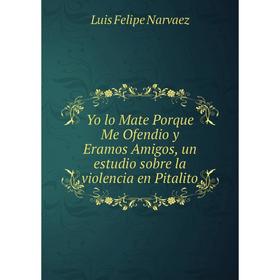 

Книга Yo lo Mate Porque Me Ofendio y Eramos Amigos, un estudio sobre la violencia en Pitalito