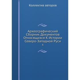 

Археографический Сборник Документов Относящихся К Истории Северо-Западной Руси 6
