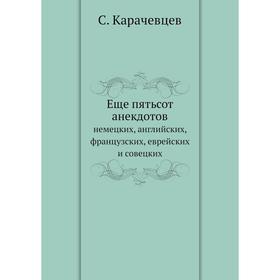 

Еще пятьсот анекдотов немецких, английских, французских, еврейских и совецких