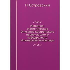 

Историко-статистическое Описание костромского первоклассного кафедралного Ипатевского монастыря