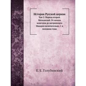 

История Русской церкви Том 2: Период второй. Московский. От начала монголов до митрополита Макария включительно, 1-я половина тома