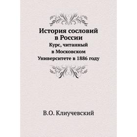 

История сословий в России Курс, читанный в Московском Университете в 1886 году