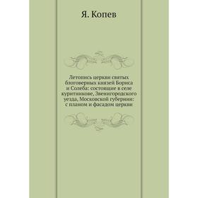 

Летопись церкви святых блоговерных князей Бориса и Cолеба: состоящие в селе куритникове, Звенигородского уезда, Московской губернии: с планом и фасадо
