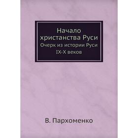 

Начало христанства Руси. Очерк из истории Руси IX-X веков