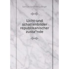 

Книга Licht-und schattenbilder republikanischer zustånde