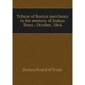 

Книга Tribute of Boston merchants to the memory of Joshua Bates: October, 1864
