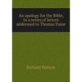 

Книга An apology for the Bible, in a series of letters addressed to Thomas Paine