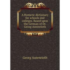 

Книга A Homeric dictionary for schools and colleges. Based upon the German of Dr. Georg Autenrieth