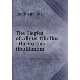 

Книга The Elegies of Albius Tibullus: the Corpus tibullianum