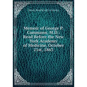 

Книга Memoir of George P. Cammann, M.D.: Read Before the New York Academy of Medicine, October 21st, 1863