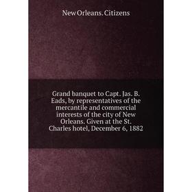 

Книга Grand banquet to Capt. Jas. B. Eads, by representatives of the mercantile and commercial interests of the city of New Orleans. Given at the St.