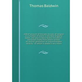 

A Brief account of the late revivals of religion in a number of towns in the New-England states, and also in Nova-Scotia microform