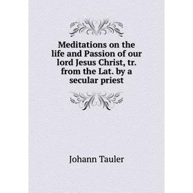 

Книга Meditations on the life and Passion of our lord Jesus Christ, tr. from the Lat. by a secular priest