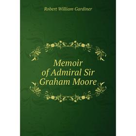 

Книга Memoir of Admiral Sir Graham Moore