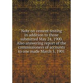 

Книга Note on cement testing in addition to those submitted May 24, 1900. Also answering report of the commissioners of accounts to one made March 5,