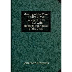 

Книга Meeting of the Class of 1819, at Yale College, July 27, 1859: With Biographical Notices of the Class